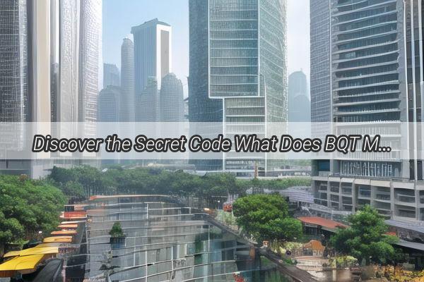 Discover the Secret Code What Does BQT Mean in Guangzhou Public Transportation